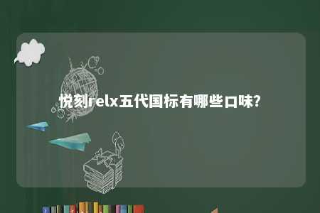 悦刻relx五代国标有哪些口味？ 